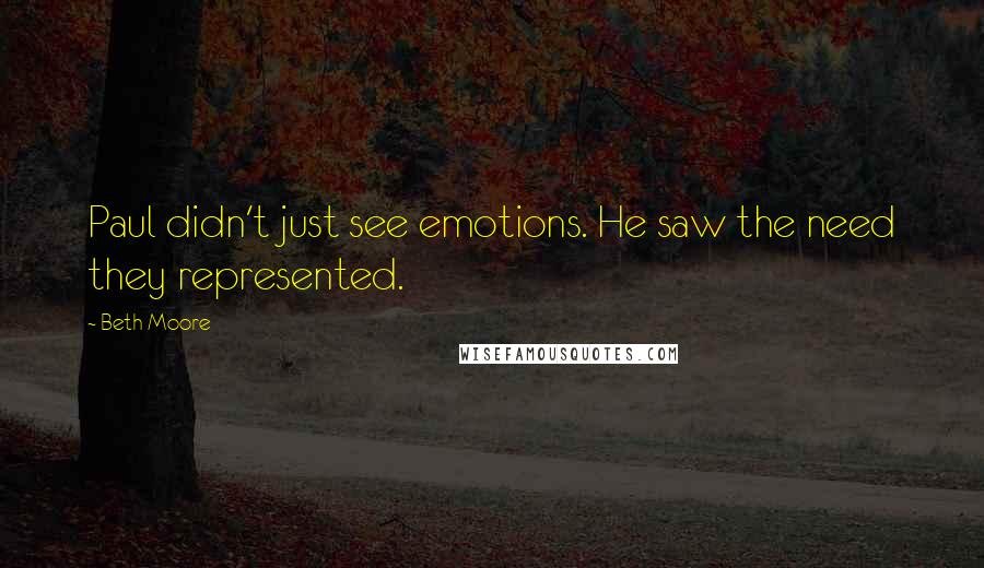 Beth Moore Quotes: Paul didn't just see emotions. He saw the need they represented.