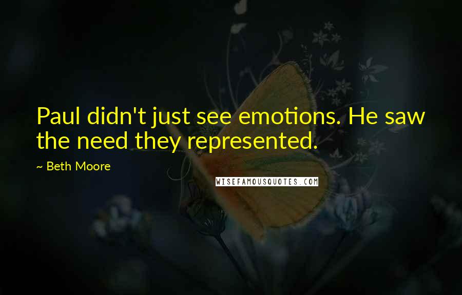 Beth Moore Quotes: Paul didn't just see emotions. He saw the need they represented.