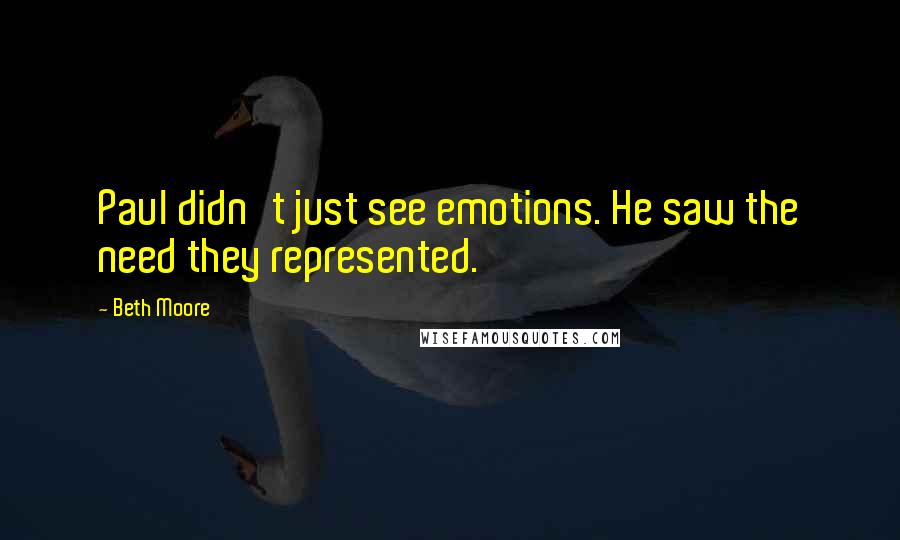 Beth Moore Quotes: Paul didn't just see emotions. He saw the need they represented.