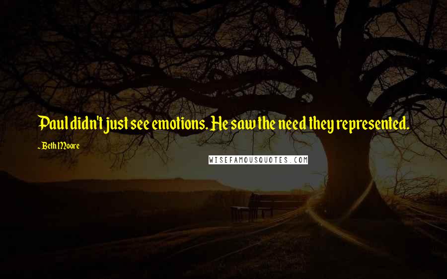 Beth Moore Quotes: Paul didn't just see emotions. He saw the need they represented.