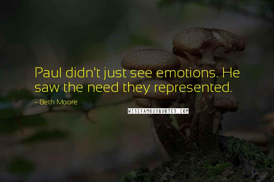 Beth Moore Quotes: Paul didn't just see emotions. He saw the need they represented.
