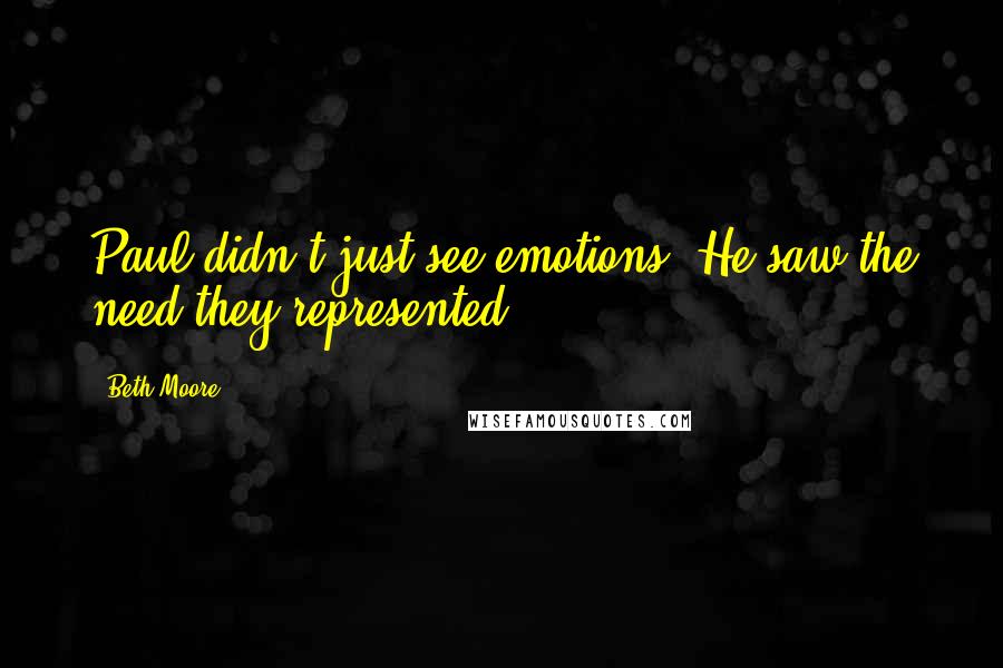 Beth Moore Quotes: Paul didn't just see emotions. He saw the need they represented.