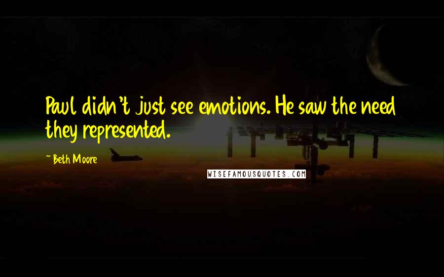 Beth Moore Quotes: Paul didn't just see emotions. He saw the need they represented.