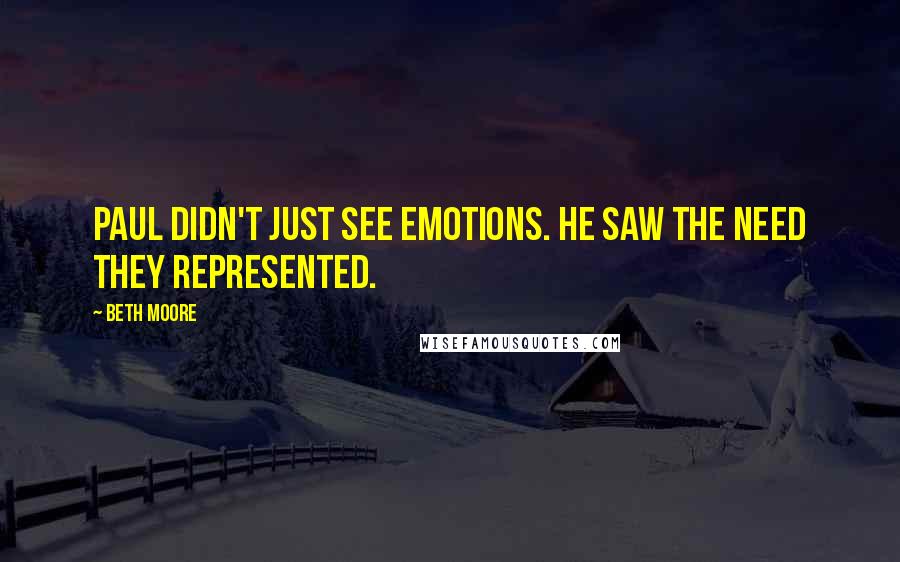 Beth Moore Quotes: Paul didn't just see emotions. He saw the need they represented.