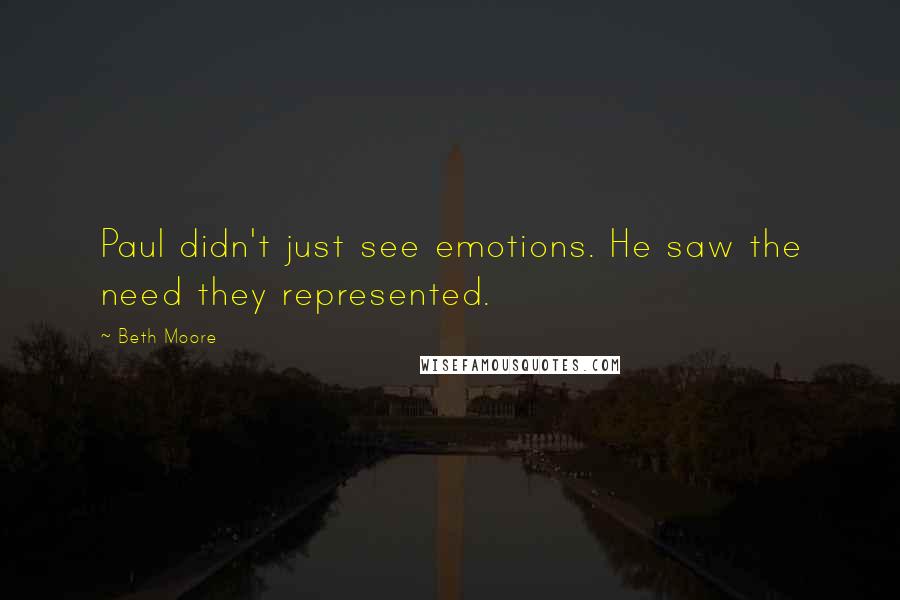 Beth Moore Quotes: Paul didn't just see emotions. He saw the need they represented.