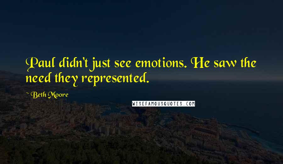 Beth Moore Quotes: Paul didn't just see emotions. He saw the need they represented.