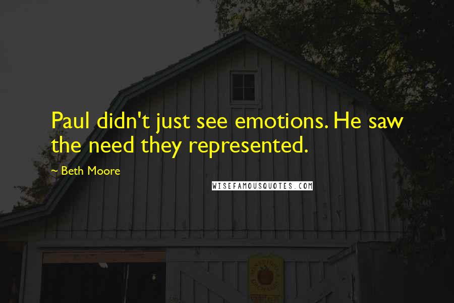 Beth Moore Quotes: Paul didn't just see emotions. He saw the need they represented.