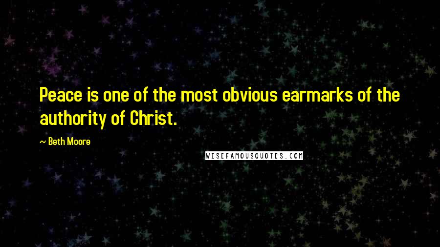 Beth Moore Quotes: Peace is one of the most obvious earmarks of the authority of Christ.