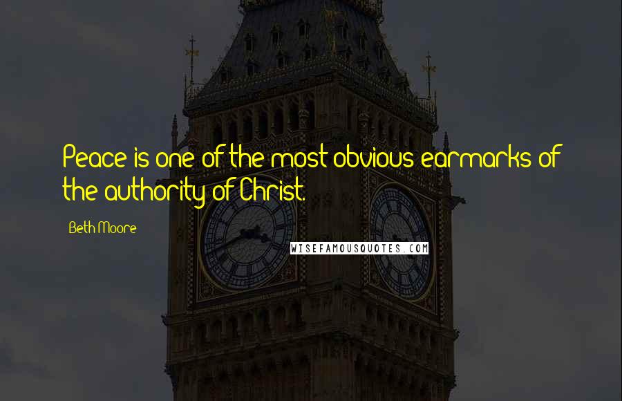 Beth Moore Quotes: Peace is one of the most obvious earmarks of the authority of Christ.