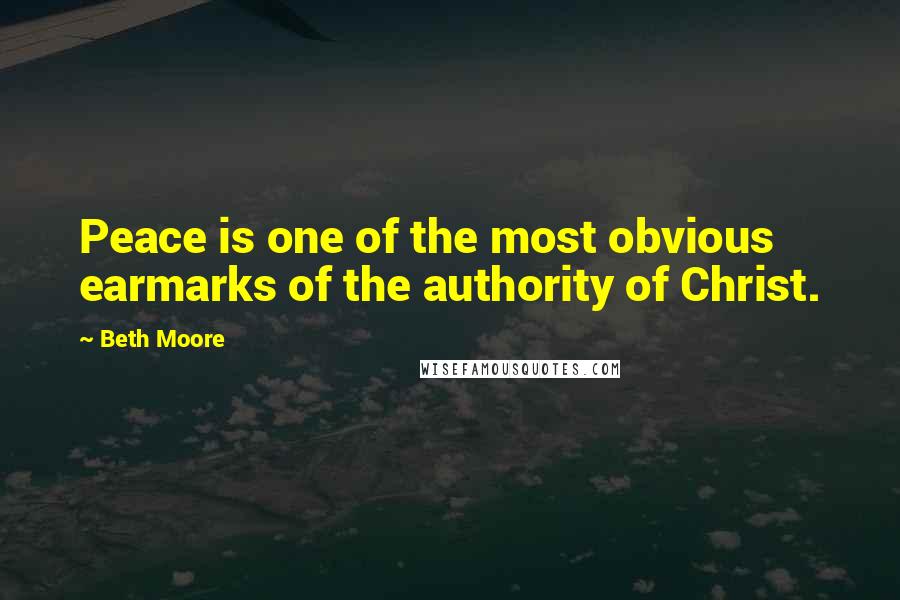 Beth Moore Quotes: Peace is one of the most obvious earmarks of the authority of Christ.