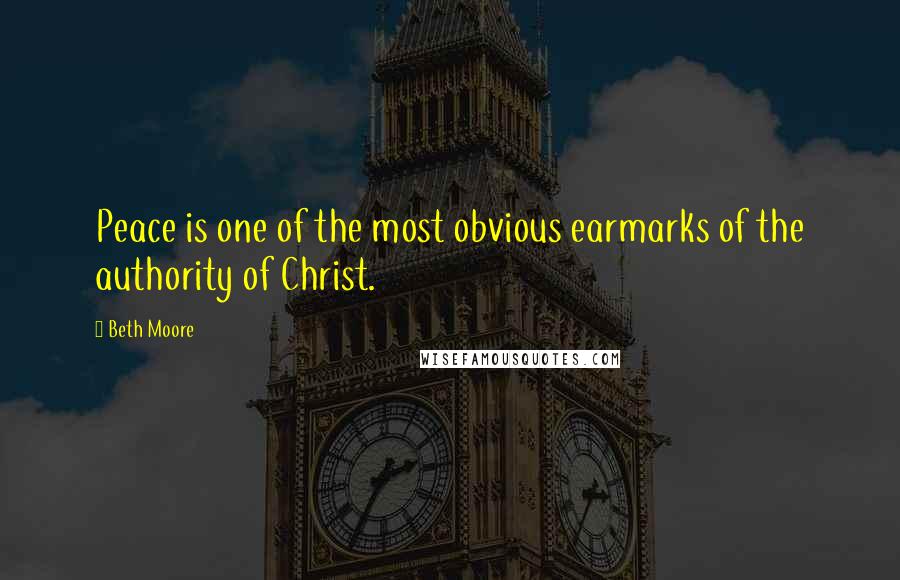 Beth Moore Quotes: Peace is one of the most obvious earmarks of the authority of Christ.