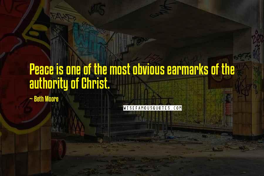 Beth Moore Quotes: Peace is one of the most obvious earmarks of the authority of Christ.