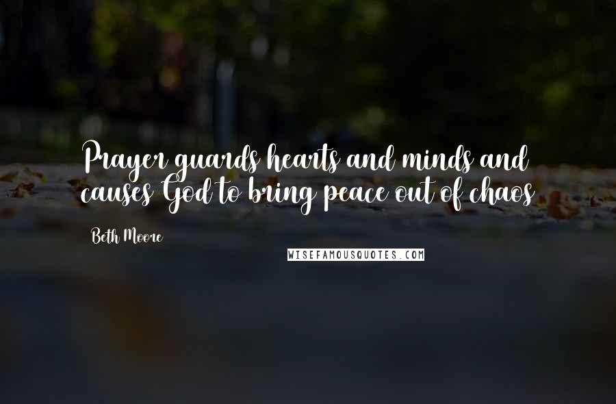 Beth Moore Quotes: Prayer guards hearts and minds and causes God to bring peace out of chaos