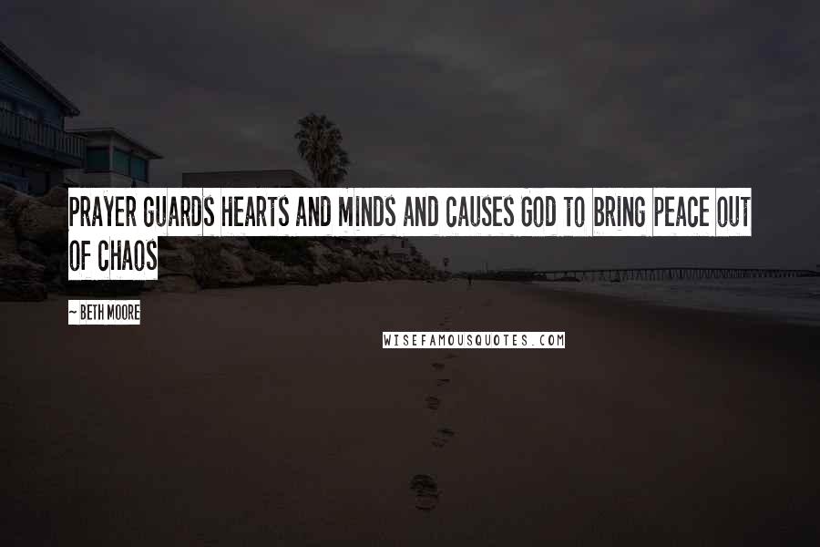 Beth Moore Quotes: Prayer guards hearts and minds and causes God to bring peace out of chaos