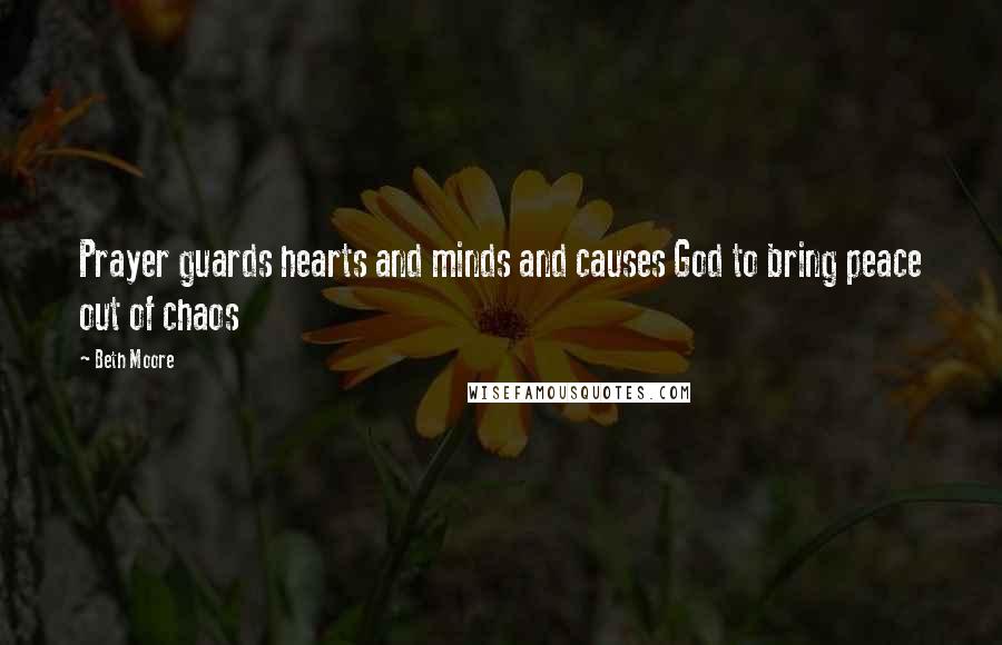 Beth Moore Quotes: Prayer guards hearts and minds and causes God to bring peace out of chaos
