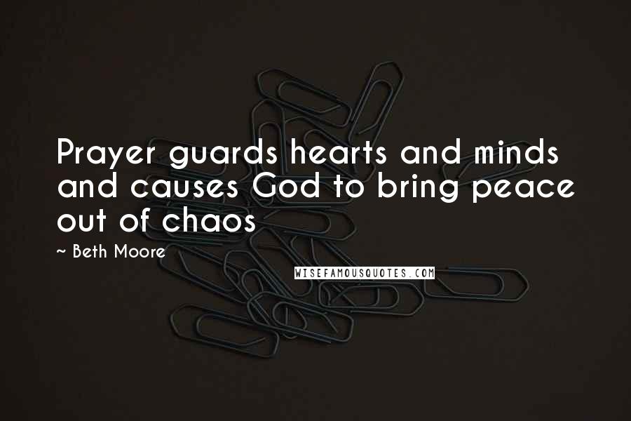 Beth Moore Quotes: Prayer guards hearts and minds and causes God to bring peace out of chaos