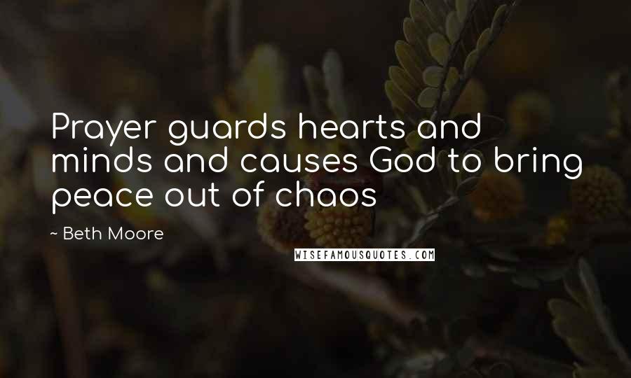 Beth Moore Quotes: Prayer guards hearts and minds and causes God to bring peace out of chaos