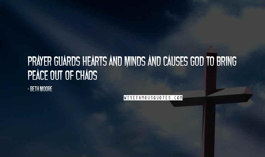 Beth Moore Quotes: Prayer guards hearts and minds and causes God to bring peace out of chaos