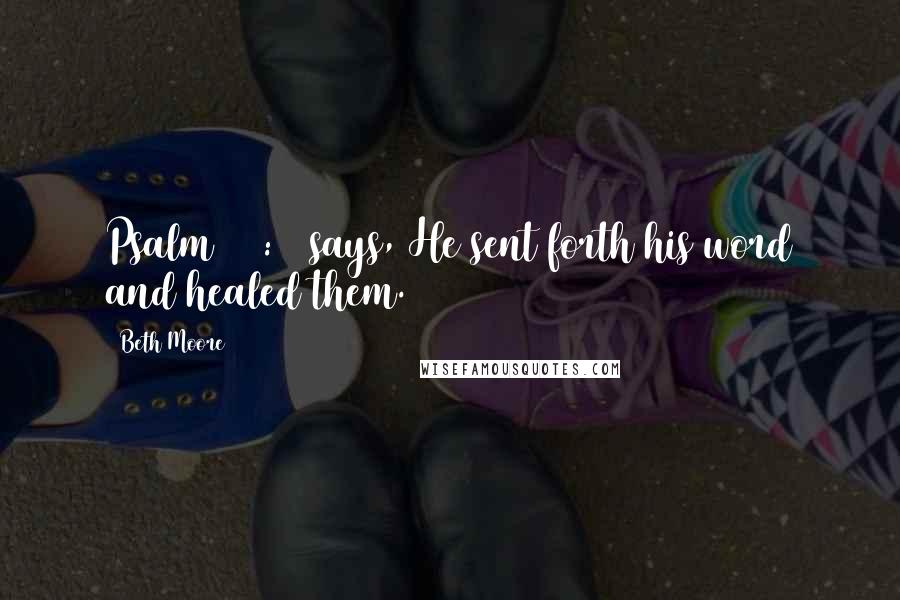 Beth Moore Quotes: Psalm 107:20 says, He sent forth his word and healed them.