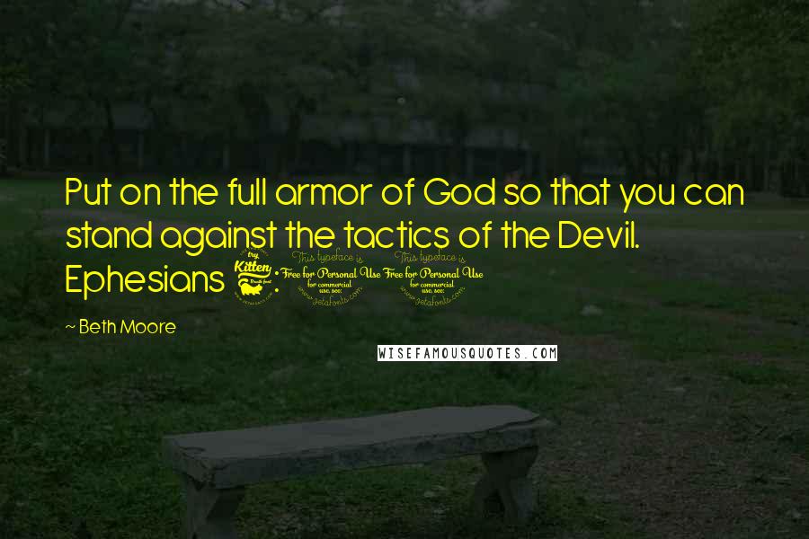 Beth Moore Quotes: Put on the full armor of God so that you can stand against the tactics of the Devil. Ephesians 6:11