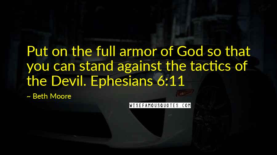 Beth Moore Quotes: Put on the full armor of God so that you can stand against the tactics of the Devil. Ephesians 6:11