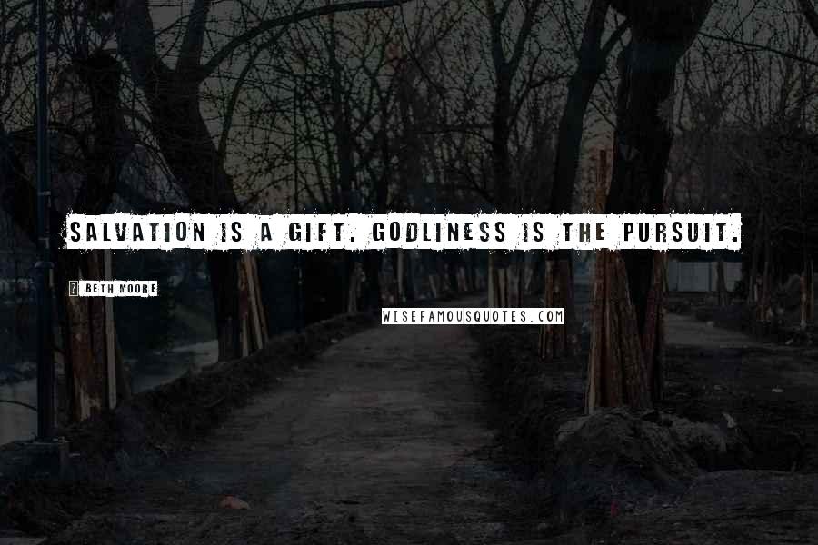 Beth Moore Quotes: Salvation is a gift. Godliness is the pursuit.