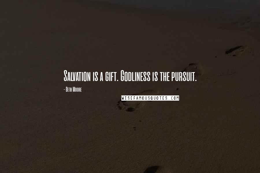 Beth Moore Quotes: Salvation is a gift. Godliness is the pursuit.
