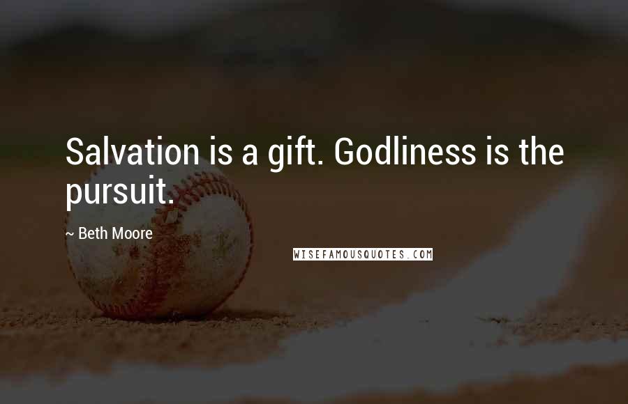 Beth Moore Quotes: Salvation is a gift. Godliness is the pursuit.