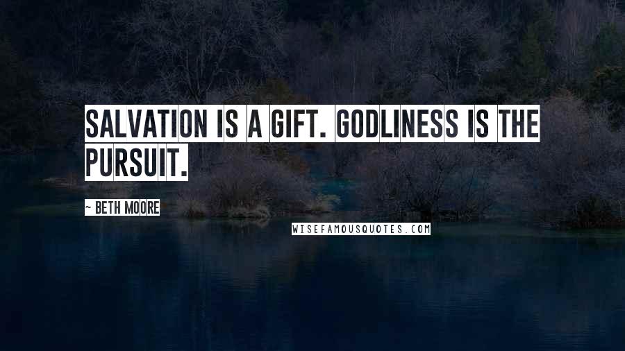 Beth Moore Quotes: Salvation is a gift. Godliness is the pursuit.