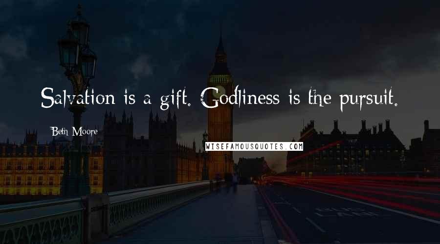 Beth Moore Quotes: Salvation is a gift. Godliness is the pursuit.