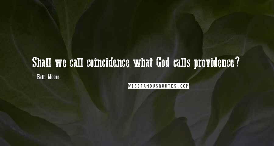 Beth Moore Quotes: Shall we call coincidence what God calls providence?