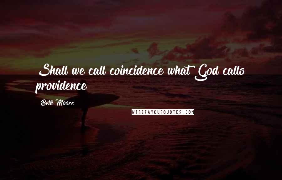 Beth Moore Quotes: Shall we call coincidence what God calls providence?