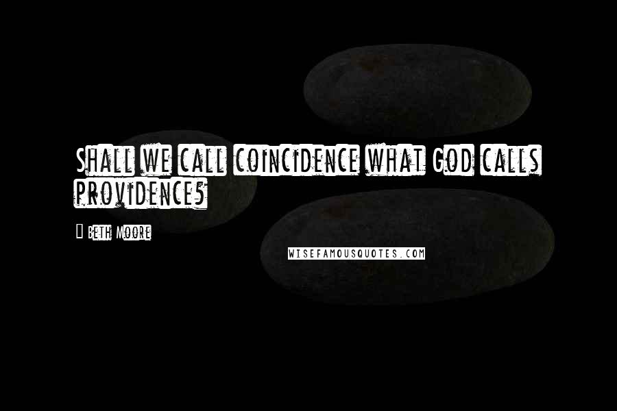 Beth Moore Quotes: Shall we call coincidence what God calls providence?