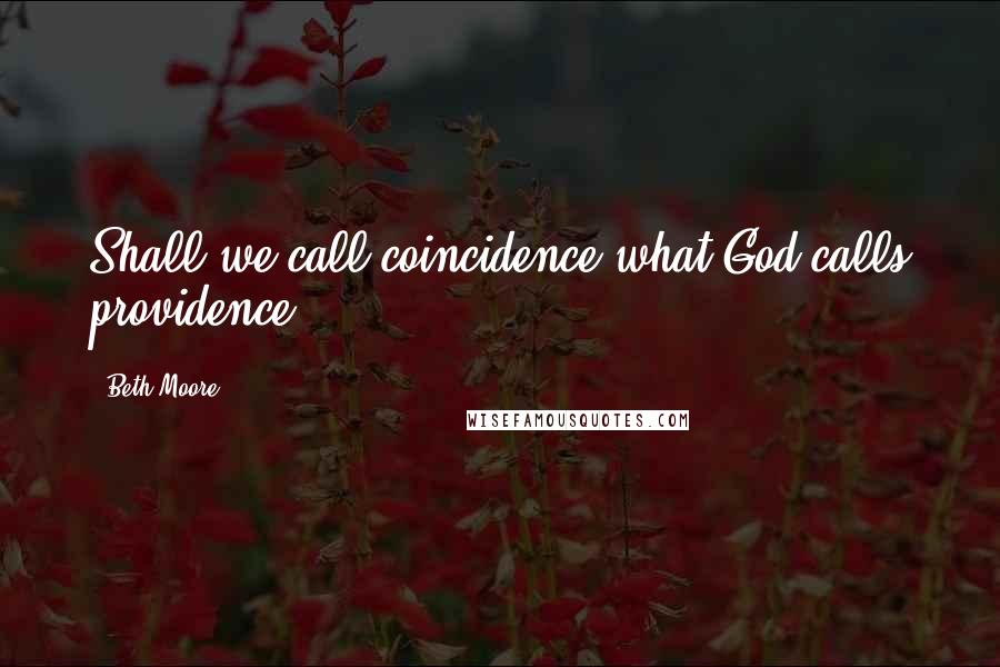 Beth Moore Quotes: Shall we call coincidence what God calls providence?