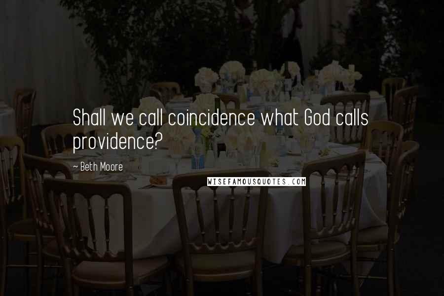 Beth Moore Quotes: Shall we call coincidence what God calls providence?