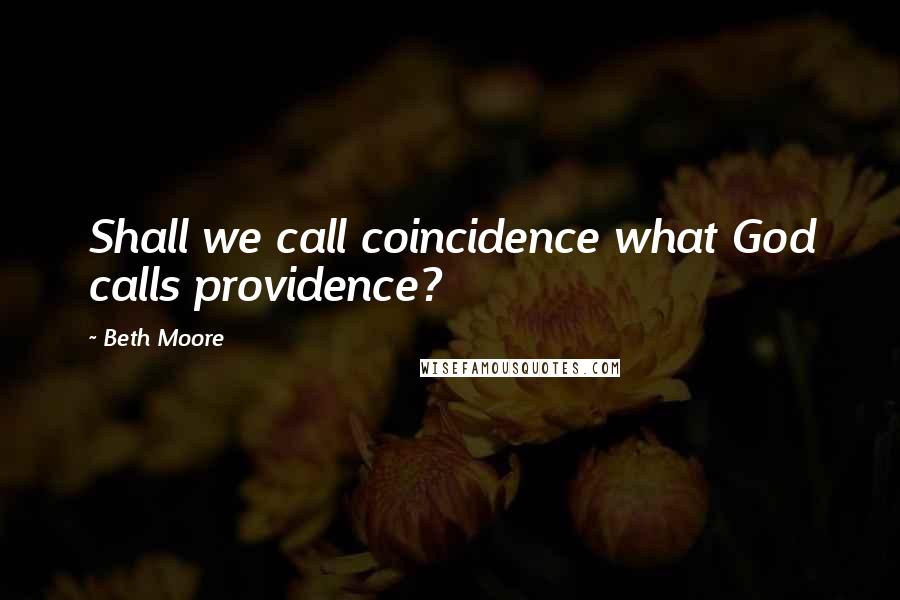 Beth Moore Quotes: Shall we call coincidence what God calls providence?