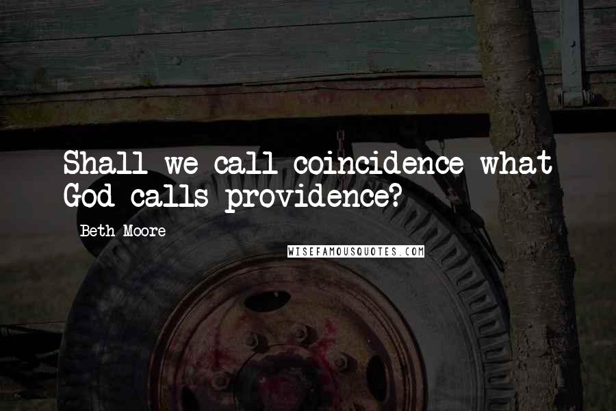 Beth Moore Quotes: Shall we call coincidence what God calls providence?