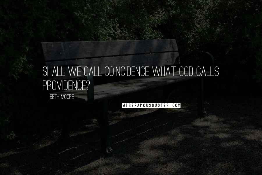 Beth Moore Quotes: Shall we call coincidence what God calls providence?