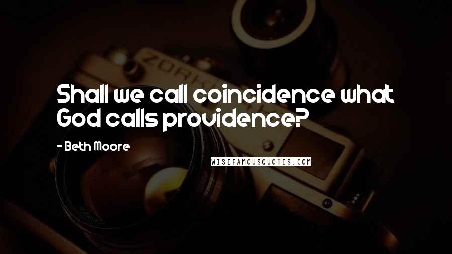 Beth Moore Quotes: Shall we call coincidence what God calls providence?