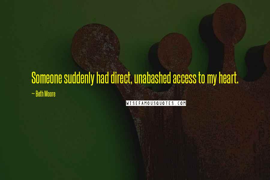 Beth Moore Quotes: Someone suddenly had direct, unabashed access to my heart.