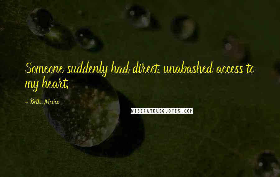 Beth Moore Quotes: Someone suddenly had direct, unabashed access to my heart.