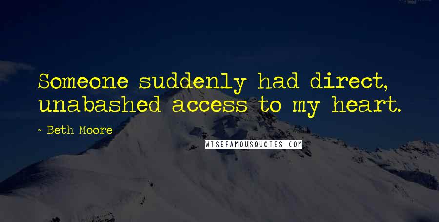 Beth Moore Quotes: Someone suddenly had direct, unabashed access to my heart.