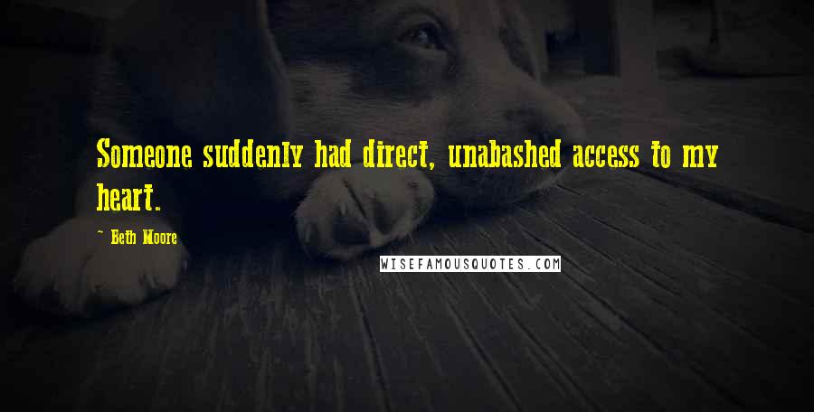 Beth Moore Quotes: Someone suddenly had direct, unabashed access to my heart.