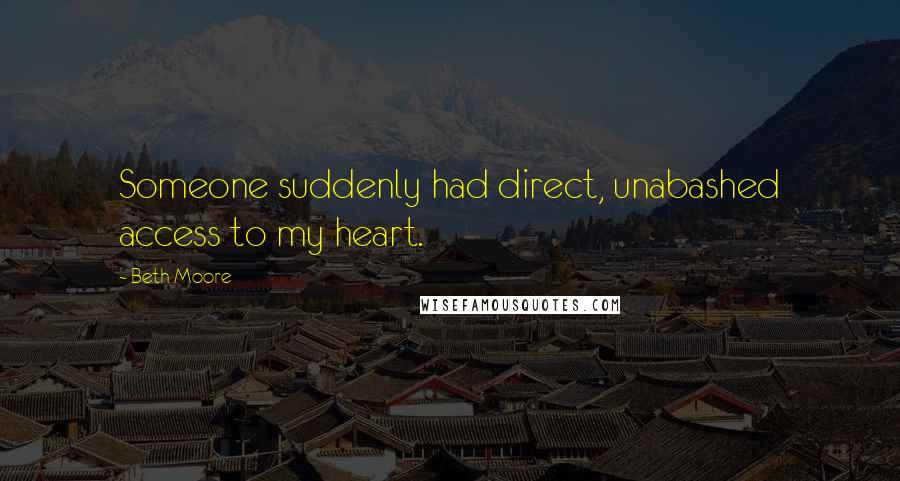 Beth Moore Quotes: Someone suddenly had direct, unabashed access to my heart.