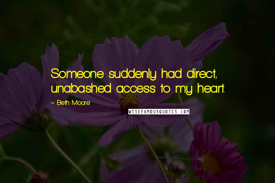Beth Moore Quotes: Someone suddenly had direct, unabashed access to my heart.