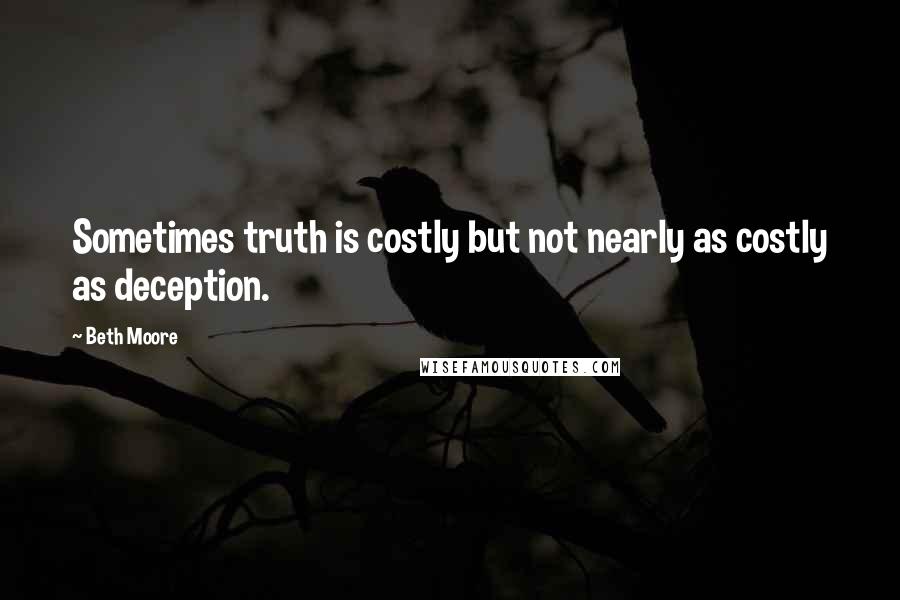 Beth Moore Quotes: Sometimes truth is costly but not nearly as costly as deception.
