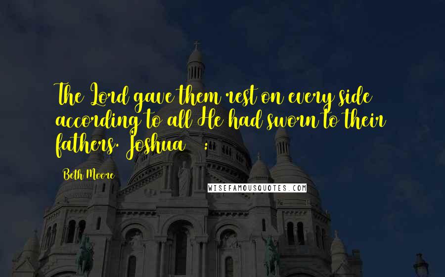 Beth Moore Quotes: The Lord gave them rest on every side according to all He had sworn to their fathers. Joshua 21:44