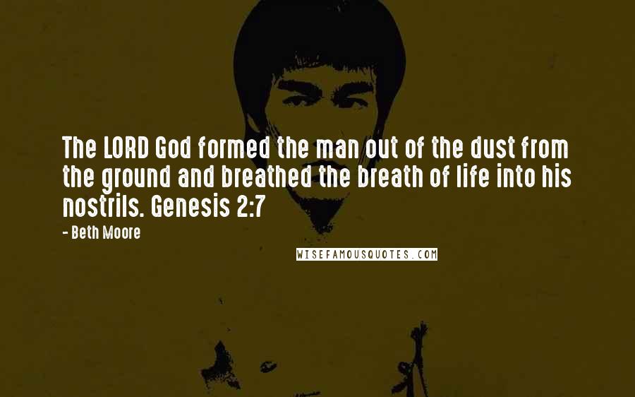 Beth Moore Quotes: The LORD God formed the man out of the dust from the ground and breathed the breath of life into his nostrils. Genesis 2:7