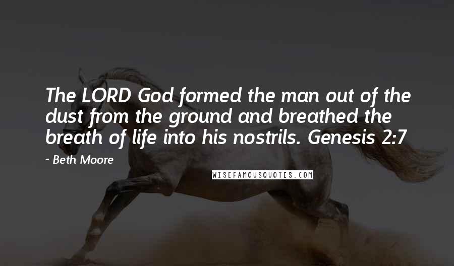 Beth Moore Quotes: The LORD God formed the man out of the dust from the ground and breathed the breath of life into his nostrils. Genesis 2:7