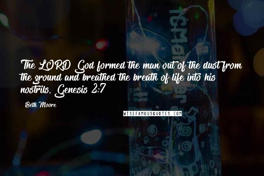 Beth Moore Quotes: The LORD God formed the man out of the dust from the ground and breathed the breath of life into his nostrils. Genesis 2:7